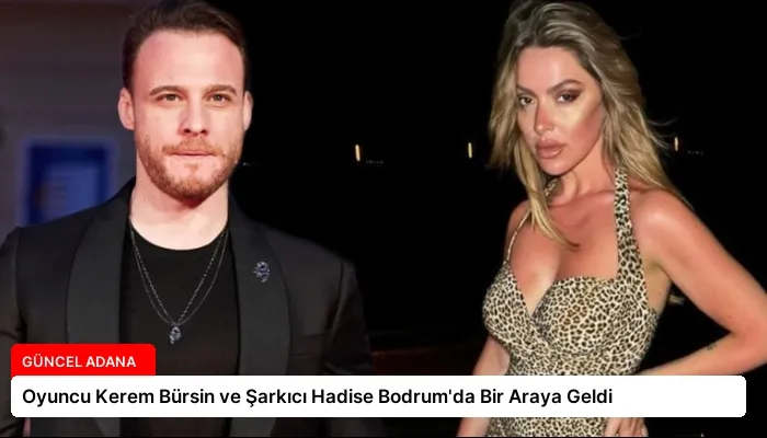 Oyuncu Kerem Bürsin ve Şarkıcı Hadise Bodrum’da Bir Araya Geldi