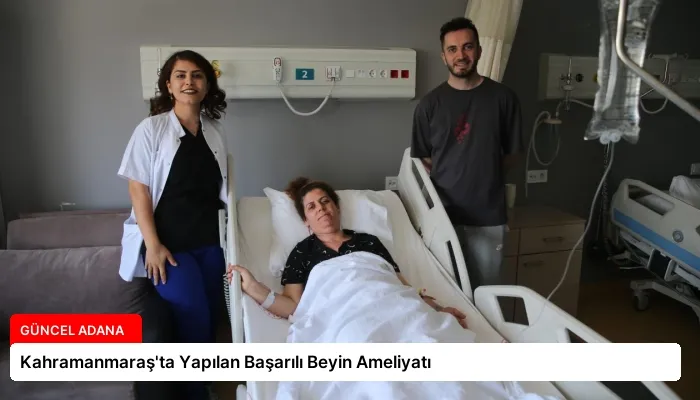 Kahramanmaraş’ta Yapılan Başarılı Beyin Ameliyatı