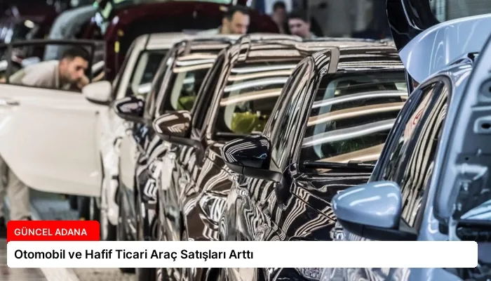 Otomobil ve Hafif Ticari Araç Satışları Arttı