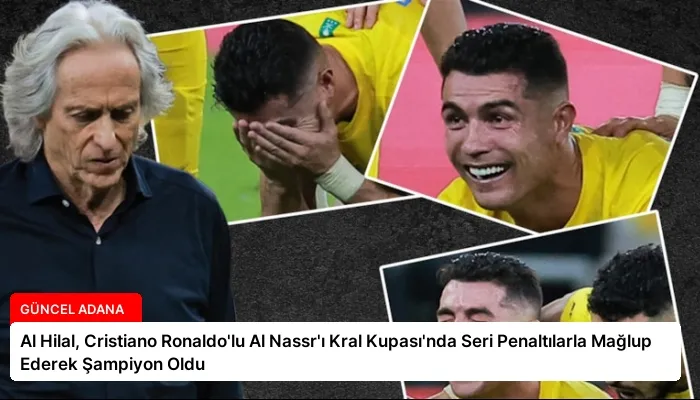 Al Hilal, Cristiano Ronaldo’lu Al Nassr’ı Kral Kupası’nda Seri Penaltılarla Mağlup Ederek Şampiyon Oldu