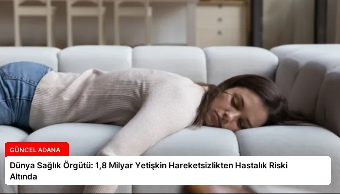 Dünya Sağlık Örgütü: 1,8 Milyar Yetişkin Hareketsizlikten Hastalık Riski Altında