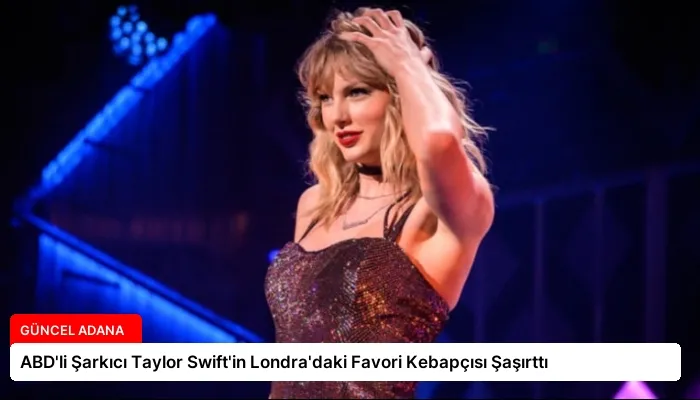 ABD’li Şarkıcı Taylor Swift’in Londra’daki Favori Kebapçısı Şaşırttı
