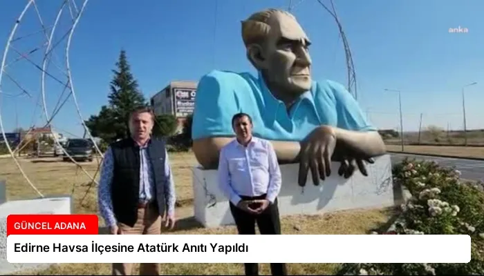 Edirne Havsa İlçesine Atatürk Anıtı Yapıldı