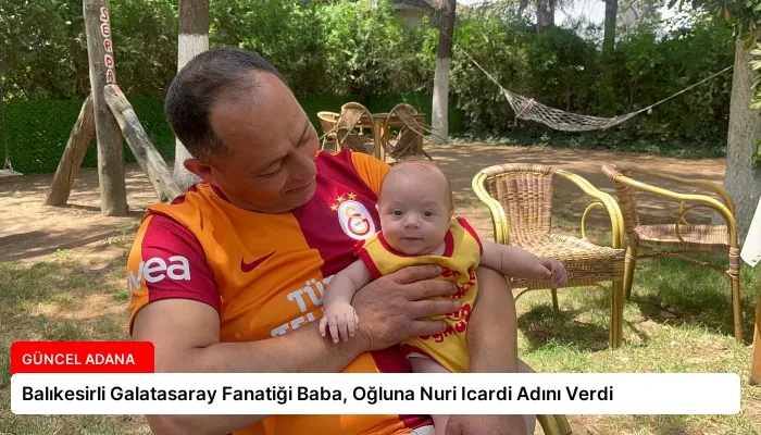 Balıkesirli Galatasaray Fanatiği Baba, Oğluna Nuri Icardi Adını Verdi