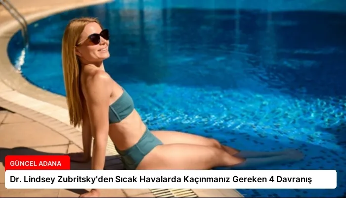 Dr. Lindsey Zubritsky’den Sıcak Havalarda Kaçınmanız Gereken 4 Davranış