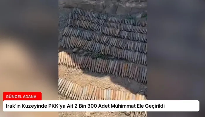 Irak’ın Kuzeyinde PKK’ya Ait 2 Bin 300 Adet Mühimmat Ele Geçirildi