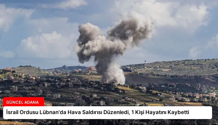 İsrail Ordusu Lübnan’da Hava Saldırısı Düzenledi, 1 Kişi Hayatını Kaybetti