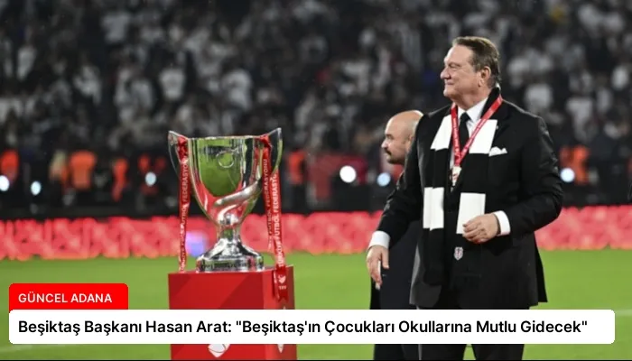 Beşiktaş Başkanı Hasan Arat: “Beşiktaş’ın Çocukları Okullarına Mutlu Gidecek”