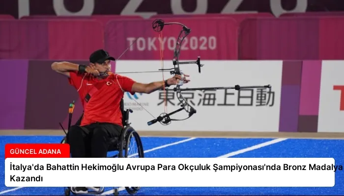 İtalya’da Bahattin Hekimoğlu Avrupa Para Okçuluk Şampiyonası’nda Bronz Madalya Kazandı
