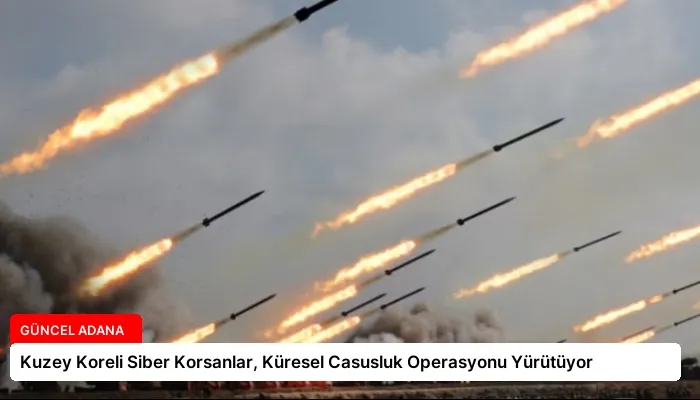 Kuzey Koreli Siber Korsanlar, Küresel Casusluk Operasyonu Yürütüyor