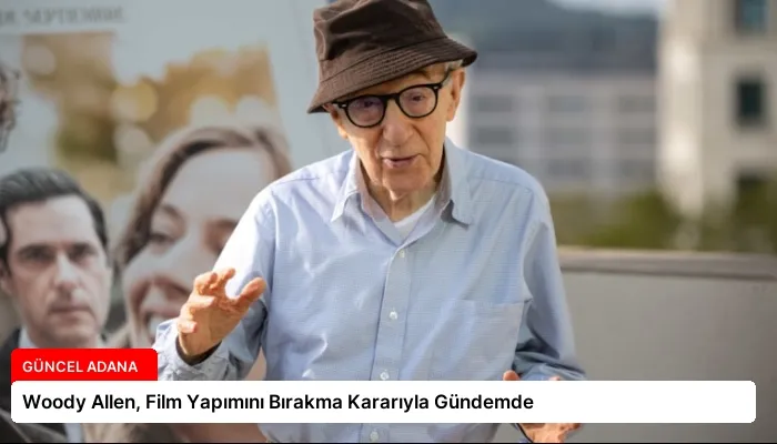 Woody Allen, Film Yapımını Bırakma Kararıyla Gündemde