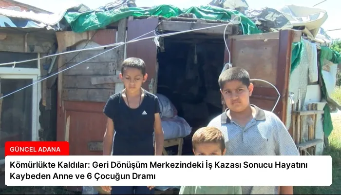 Kömürlükte Kaldılar: Geri Dönüşüm Merkezindeki İş Kazası Sonucu Hayatını Kaybeden Anne ve 6 Çocuğun Dramı