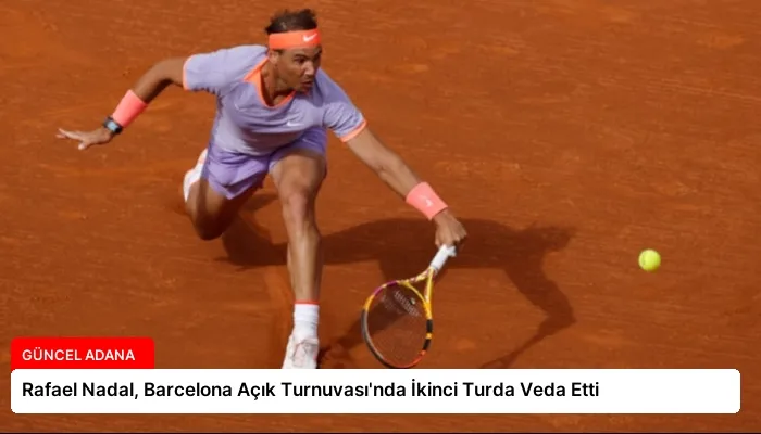Rafael Nadal, Barcelona Açık Turnuvası’nda İkinci Turda Veda Etti