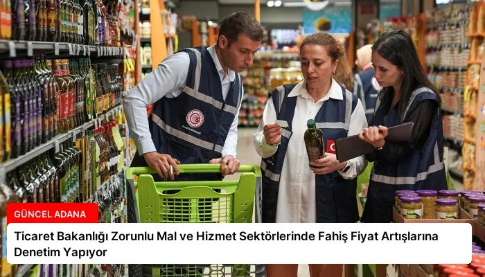 Ticaret Bakanlığı Zorunlu Mal ve Hizmet Sektörlerinde Fahiş Fiyat Artışlarına Denetim Yapıyor
