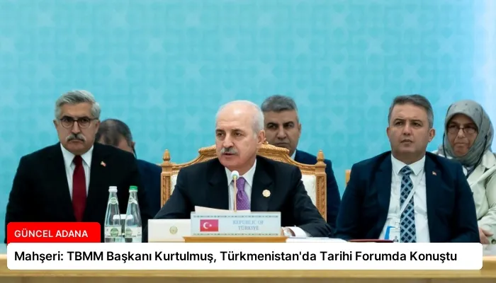 Mahşeri: TBMM Başkanı Kurtulmuş, Türkmenistan’da Tarihi Forumda Konuştu