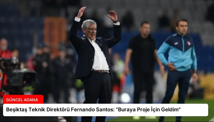 Beşiktaş Teknik Direktörü Fernando Santos: “Buraya Proje İçin Geldim”