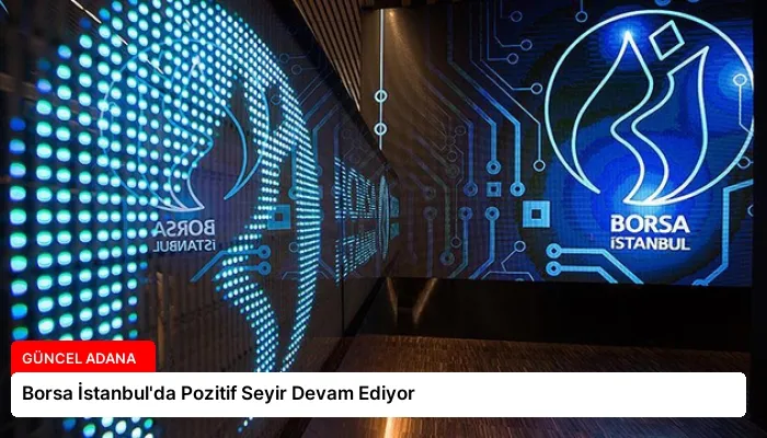 Borsa İstanbul’da Pozitif Seyir Devam Ediyor