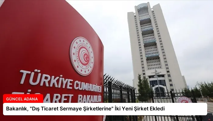 Bakanlık, “Dış Ticaret Sermaye Şirketlerine” İki Yeni Şirket Ekledi
