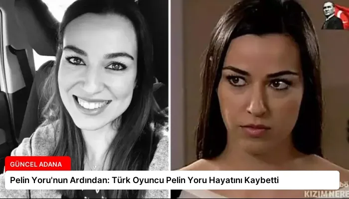 Pelin Yoru’nun Ardından: Türk Oyuncu Pelin Yoru Hayatını Kaybetti