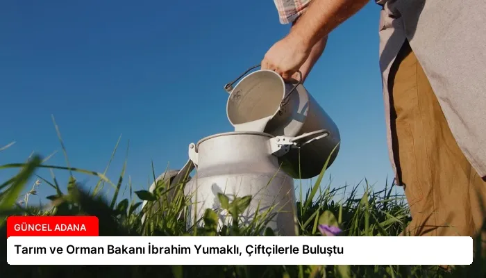 Tarım ve Orman Bakanı İbrahim Yumaklı, Çiftçilerle Buluştu