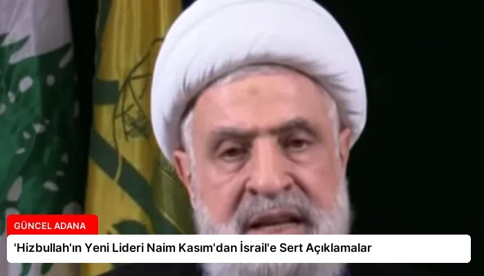 ‘Hizbullah’ın Yeni Lideri Naim Kasım’dan İsrail’e Sert Açıklamalar