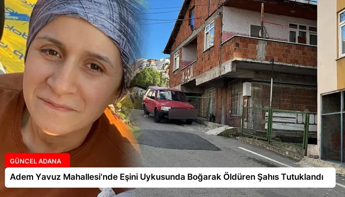 Adem Yavuz Mahallesi’nde Eşini Uykusunda Boğarak Öldüren Şahıs Tutuklandı