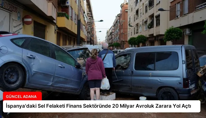 İspanya’daki Sel Felaketi Finans Sektöründe 20 Milyar Avroluk Zarara Yol Açtı