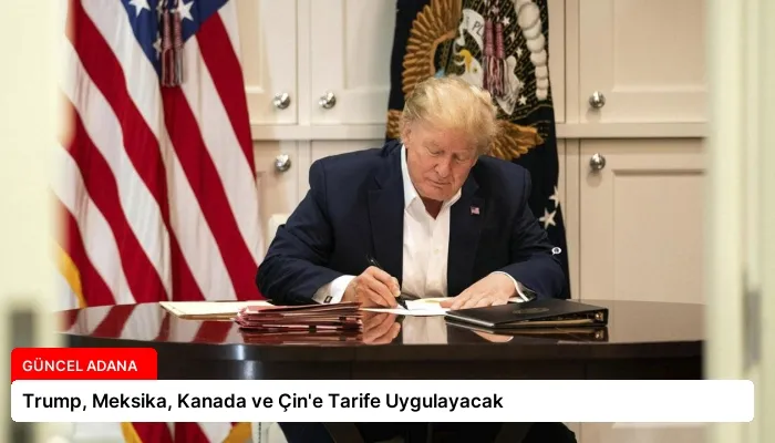 Trump, Meksika, Kanada ve Çin’e Tarife Uygulayacak
