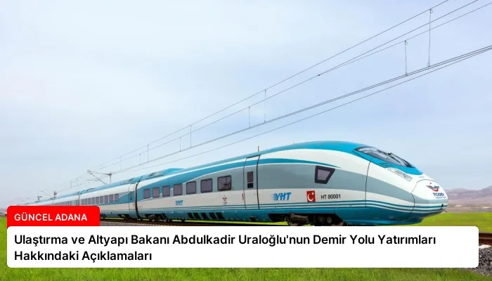 Ulaştırma ve Altyapı Bakanı Abdulkadir Uraloğlu’nun Demir Yolu Yatırımları Hakkındaki Açıklamaları