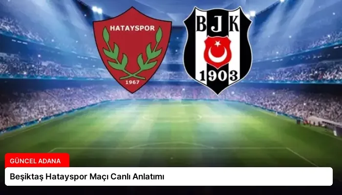 Beşiktaş Hatayspor Maçı Canlı Anlatımı