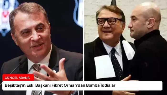 Beşiktaş’ın Eski Başkanı Fikret Orman’dan Bomba İddialar