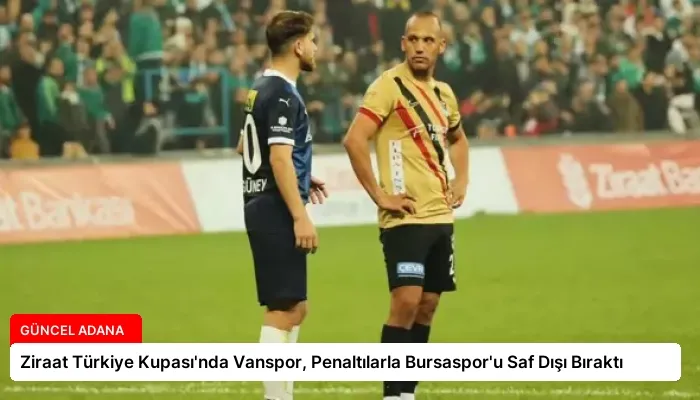 Ziraat Türkiye Kupası’nda Vanspor, Penaltılarla Bursaspor’u Saf Dışı Bıraktı