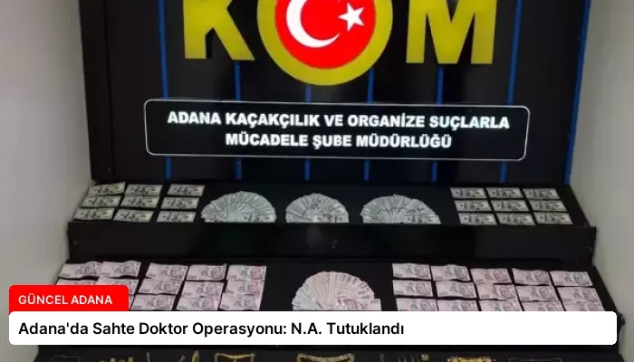 Adana’da Sahte Doktor Operasyonu: N.A. Tutuklandı