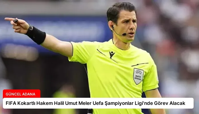 FIFA Kokartlı Hakem Halil Umut Meler Uefa Şampiyonlar Ligi’nde Görev Alacak