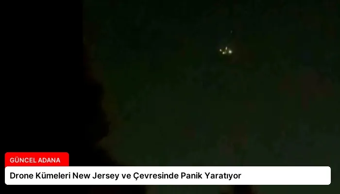 Drone Kümeleri New Jersey ve Çevresinde Panik Yaratıyor