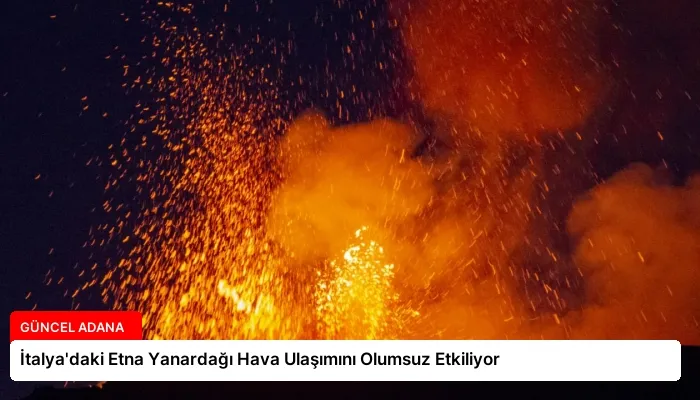 İtalya’daki Etna Yanardağı Hava Ulaşımını Olumsuz Etkiliyor