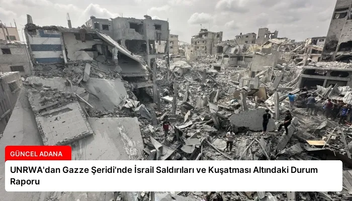 UNRWA’dan Gazze Şeridi’nde İsrail Saldırıları ve Kuşatması Altındaki Durum Raporu