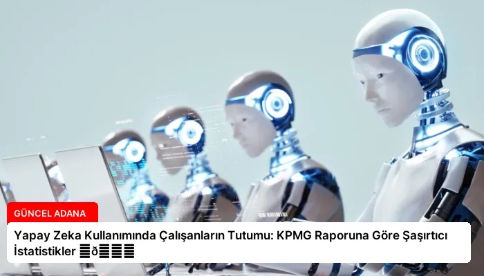 Yapay Zeka Kullanımında Çalışanların Tutumu: KPMG Raporuna Göre Şaşırtıcı İstatistikler ⏬👇