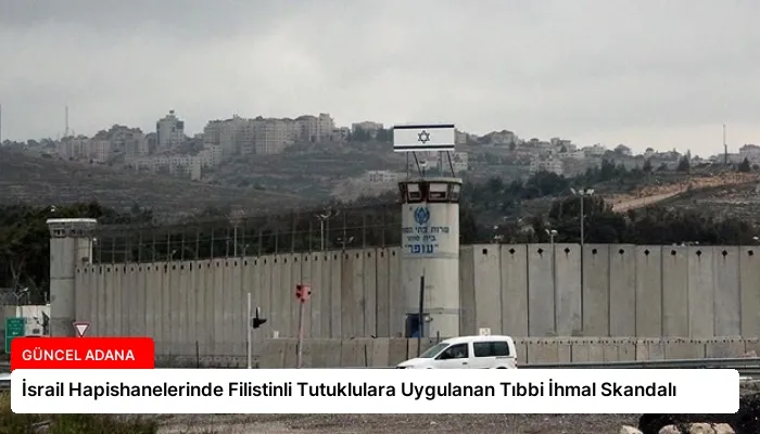 İsrail Hapishanelerinde Filistinli Tutuklulara Uygulanan Tıbbi İhmal Skandalı