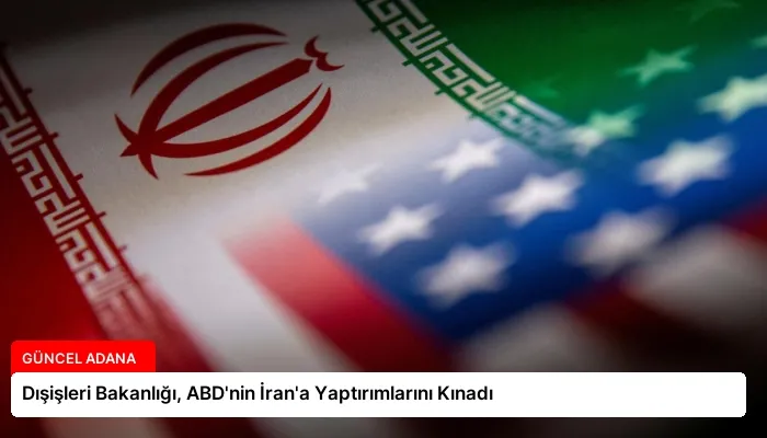 Dışişleri Bakanlığı, ABD’nin İran’a Yaptırımlarını Kınadı