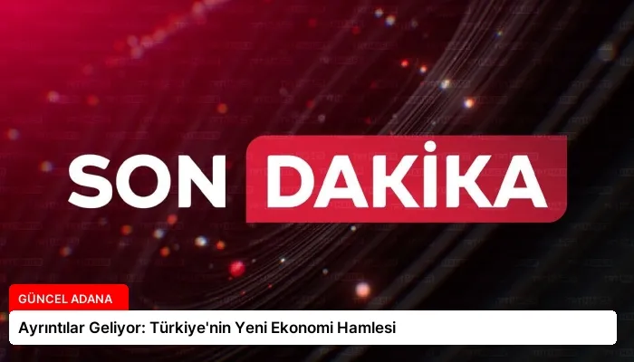 Ayrıntılar Geliyor: Türkiye’nin Yeni Ekonomi Hamlesi