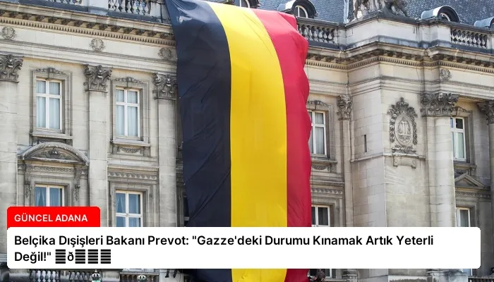 Belçika Dışişleri Bakanı Prevot: “Gazze’deki Durumu Kınamak Artık Yeterli Değil!” ⏬👇