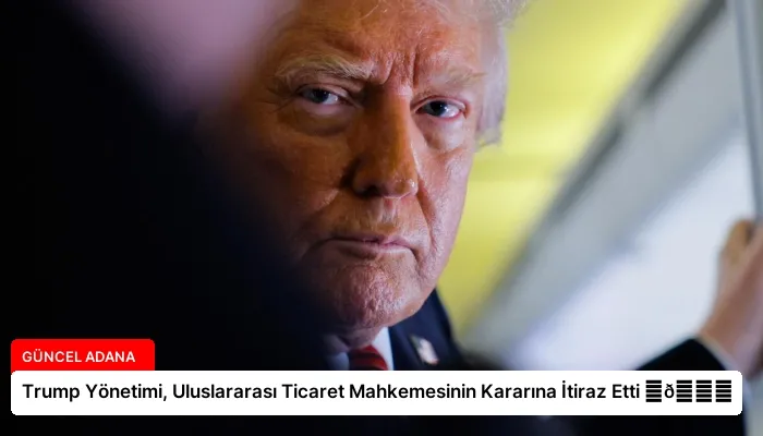 Trump Yönetimi, Uluslararası Ticaret Mahkemesinin Kararına İtiraz Etti ⏬👇