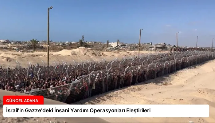 İsrail’in Gazze’deki İnsani Yardım Operasyonları Eleştirileri