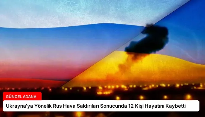 Ukrayna’ya Yönelik Rus Hava Saldırıları Sonucunda 12 Kişi Hayatını Kaybetti