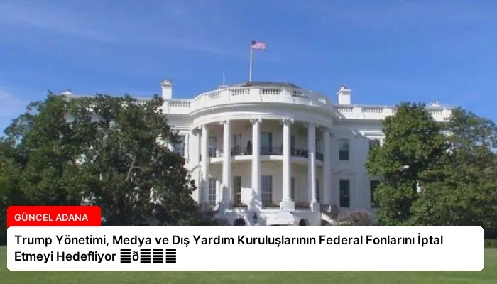 Trump Yönetimi, Medya ve Dış Yardım Kuruluşlarının Federal Fonlarını İptal Etmeyi Hedefliyor ⏬👇