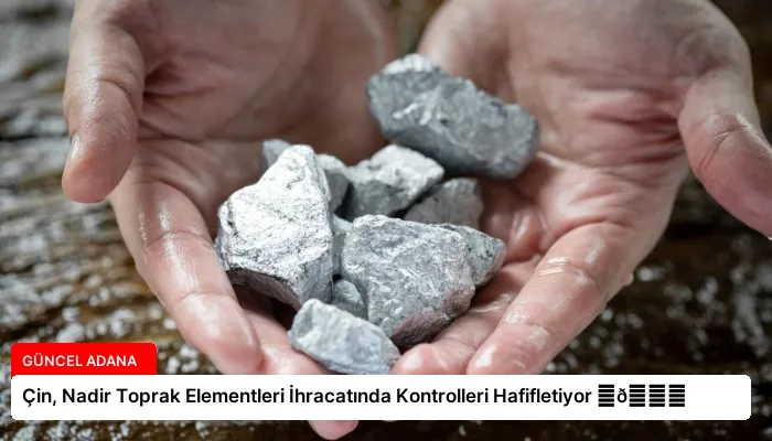Çin, Nadir Toprak Elementleri İhracatında Kontrolleri Hafifletiyor ⏬👇