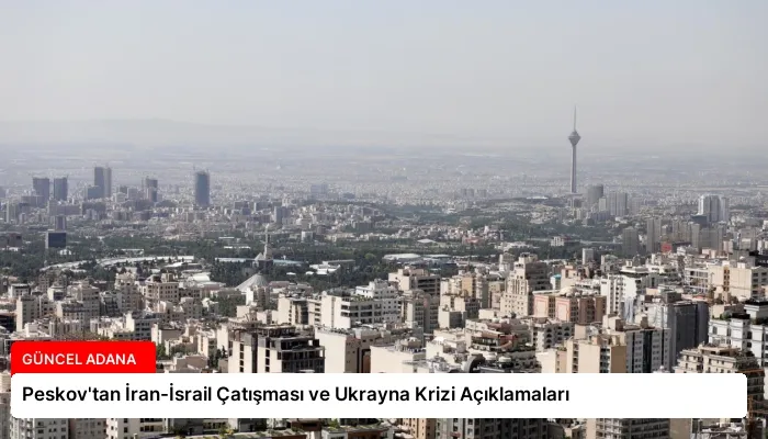 Peskov’tan İran-İsrail Çatışması ve Ukrayna Krizi Açıklamaları