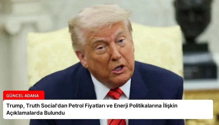 Trump, Truth Social’dan Petrol Fiyatları ve Enerji Politikalarına İlişkin Açıklamalarda Bulundu