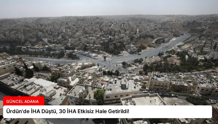 Ürdün’de İHA Düştü, 30 İHA Etkisiz Hale Getirildi!